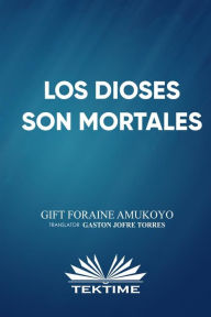Title: Los Dioses Son Mortales, Author: Gift Foraine Amukoyo