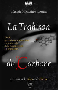 Title: La Trahison Du Carbone: Un Roman De Mots Et De Chimie, Author: Dionigi Cristian Lentini