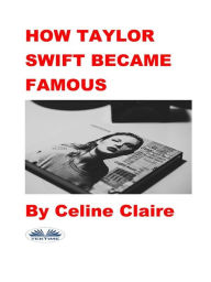 Title: How Taylor Swift Became Famous, Author: Celine Claire