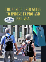 Title: The Senior User Guide To IPhone 13 Pro And Pro Max: The Complete Step-By-Step Manual To Master And Discover All Apple IPhone 13 Pro And Pro Max Tips & T, Author: Jim Wood