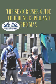 Title: The Senior User Guide To IPhone 13 Pro And Pro Max: The Complete Step-By-Step Manual To Master And Discover All Apple IPhone 13 Pro And Pro Max Tips & Tricks, Author: Jim Wood