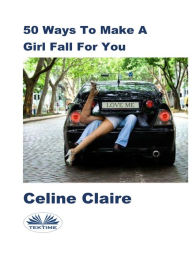 Title: 50 Ways To Make A Girl Fall For You, Author: Celine Claire