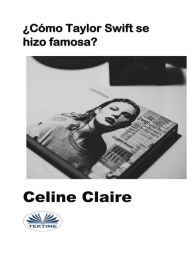 Title: ¿Cómo Taylor Swift Se Hizo Famosa?, Author: Celine Claire