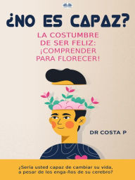 Title: ¿No Es Capaz? La Costumbre De Ser Feliz: ¡Comprender Para Florecer!, Author: Dr. COSTA P