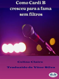 Title: Como Cardi B Cresceu Para A Fama Sem Filtros, Author: Celine Claire