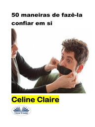 Title: 50 Maneiras De Fazê-La Confiar Em Si, Author: Celine Claire