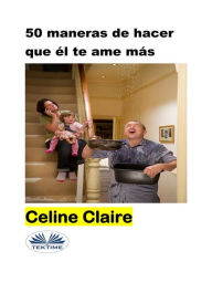 Title: 50 Maneras De Hacer Que Él Te Ame Más, Author: Celine Claire