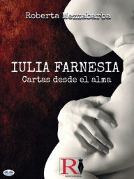 Title: IULIA FARNESIA - Cartas Desde El Alma: La Auténtica Historia De Giulia Farnese, Author: Roberta Mezzabarba