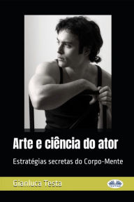 Title: Arte E Ciência Do Ator: Estratégias Secretas Do Corpo-Mente, Author: Gianluca Testa