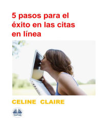 Title: 5 Pasos Para El Éxito En Las Citas En Línea, Author: Celine Claire