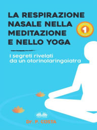 Title: La Respirazione Nasale Nella Meditazione E Nello Yoga: I Segreti Rivelati Da Un Otorinolaringoiatra, Author: Dr. COSTA P