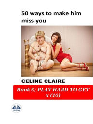 Title: 50 Ways To Make Him Miss You: Book 5, Author: Celine Claire