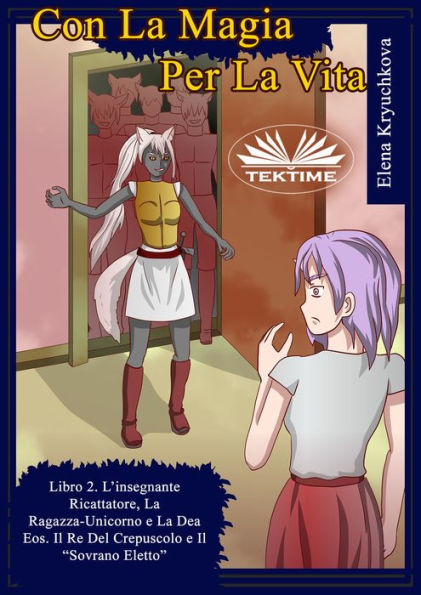 Con La Magia Per La Vita. Libro 2. L'Insegnante Ricattatrice, La Ragazza-Unicorno E La Dea Eos: Il Re Del Crepuscolo E Il 