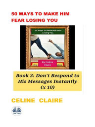 Title: 50 Ways To Make Him Fear Losing You: Book 3, Author: Celine Claire