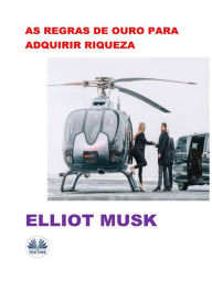 Title: As Regras De Ouro Para Adquirir Riqueza, Author: Elliot Musk
