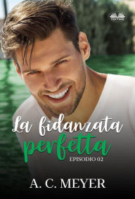 Title: La Fidanzata Perfetta: Episodio 02, Author: A. C. Meyer