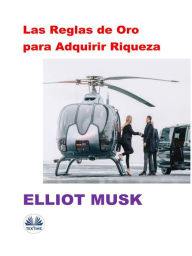 Title: Las Reglas De Oro Para Adquirir Riqueza: Las Reglas, Author: Elliot Musk