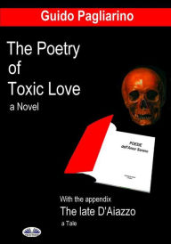 Title: The Poetry Of Toxic Love: With The Appendix: The Late D'Aiazzo - A Tale, Author: Guido Pagliarino