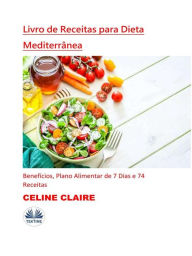 Title: Livro De Receitas Para Dieta Mediterrânea: Benefícios, Plano Alimentar De 7 Dias E 74 Receitas, Author: Celine Claire