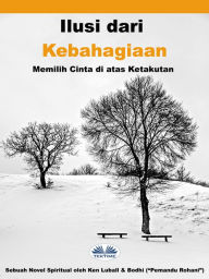 Title: Ilusi Dari Kebahagiaan: Memilih Cinta Di Atas Ketakutan, Author: Ken Luball