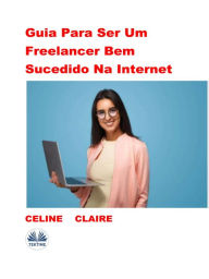 Title: Guia Para Ser Um Freelancer Bem Sucedido Na Internet, Author: Celine Claire