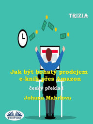 Title: Jak Být Bohatý Prodejem E-Knih Pres Amazon, Author: Trizia