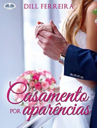 Title: Casamento Por Aparências, Author: Dill Ferreira