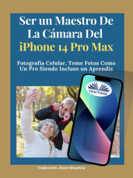 Title: Ser Un Maestro De La Cámara Del Iphone 14 Pro Max: Fotografía Celular, Tomar Fotos Como Un Pro Siendo Incluso Un Aprendiz, Author: James Nino