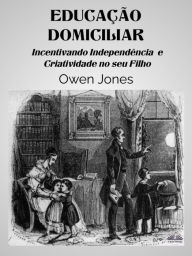 Title: Educação Domiciliar: Incentivando Independiência E Criatividade No Seu Filho, Author: Owen Jones