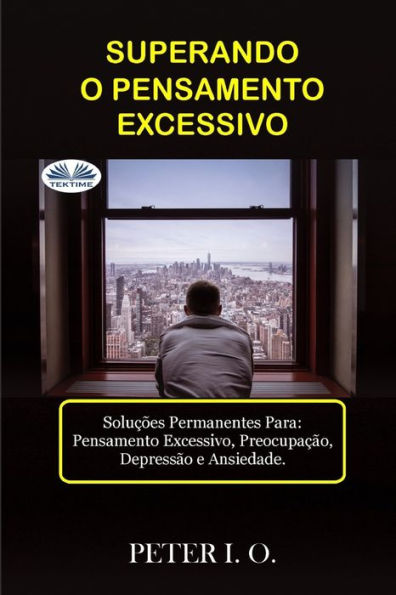 SUPERANDO O PENSAMENTO EXCESSIVO - Soluï¿½ï¿½es Permanentes Para: Pensamento Excessivo, Preocupaï¿½ï¿½o, Depressï¿½o E Ansiedade.