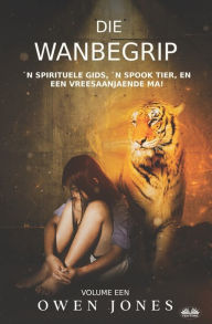 Title: Die Wanbegrip: `n Spirituele Gids, `n Spook Tier, En Een Vreesaanjaende Ma!, Author: Owen Jones