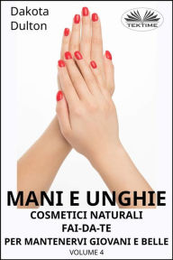 Title: Mani E Unghie - Cosmetici Naturali Fai Da Te Per Preservare La Tua Bellezza E Giovinezza: Volume 4, Author: Dakota Dulton