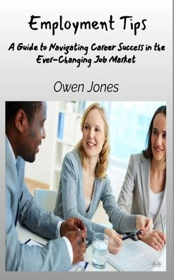 Employment Tips - A Guide To Navigating Career Success The Ever-Changing Job Market