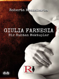 Title: GIULIA FARNESIA - Bir Ruhtan Mektuplar: Gerçek Bir Giulia Farnese Hikayesi, Author: Roberta Mezzabarba