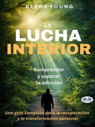 Title: La Lucha Interior: Comprender Y Superar La Adicción: Una Guía Completa Para La Recuperación Y La Transformación Personal, Author: Reena Young