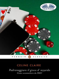 Title: Padroneggiare Il Gioco D'Azzardo: Come Scommettere Da PRO!, Author: Celine Claire