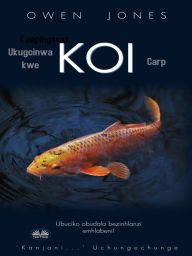 Title: Ukugcinwa Kwe Koi Carp: Ubuciko Obudala Bezinhlanzi Emhlabeni!, Author: Owen Jones