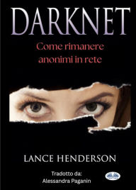 Title: Darknet: Come Rimanere Anonimi In Rete: Come Rimanere Anonimi In Rete, Author: Lance Henderson