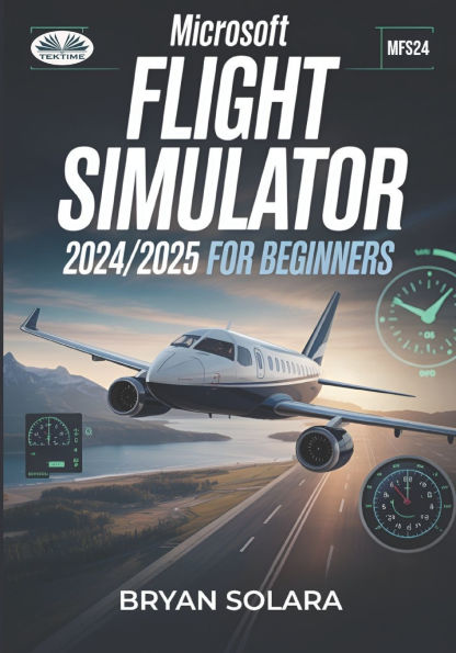 Microsoft Flight Simulator 2024/2025 For Beginners: Microsoft Flight Simulator 2024/2025 For Beginners