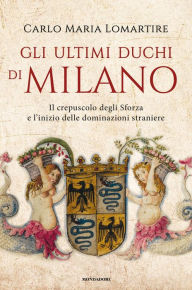Title: Gli ultimi duchi di Milano, Author: Carlo Maria Lomartire