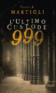 Title: 999. L'ultimo custode, Author: Carlo A. Martigli