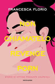 Title: Non chiamatelo revenge porn, Author: Francesca Florio