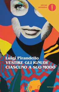 Title: Vestire gli ignudi - Ciascuno a suo modo, Author: Luigi Pirandello