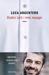 Title: Disdici tutti i miei impegni, Author: Luca Argentero