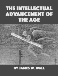 Title: The Intellectual Advancement of the Age, Author: James Walter Wall