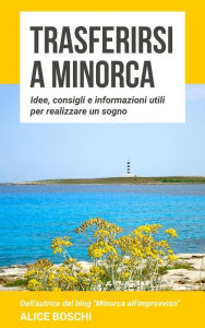 Title: Trasferirsi a Minorca: Idee, consigli e informazioni utili per realizzare un sogno, Author: Alice Boschi