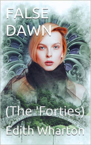 Title: False Dawn / (The 'Forties), Author: Edith Wharton