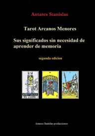 Title: Tarot Arcanos Menores, sus significados sin necesidad de aprender de memoria, Author: Antares Stanislas