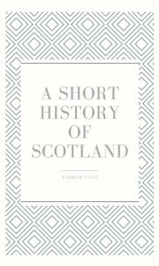 Title: A Short History of Scotland, Author: Andrew Lang