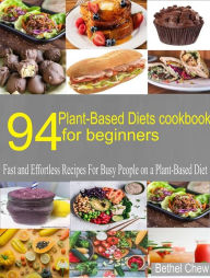 Title: 94 Plant-Based Diets Cookbook for Beginner: Fast and Effortless Recipes for Busy People on a Plant-Based Diet, Author: Bethel chew